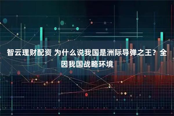 智云理财配资 为什么说我国是洲际导弹之王？全因我国战略环境