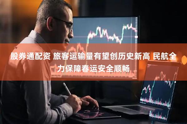 股券通配资 旅客运输量有望创历史新高 民航全力保障春运安全顺畅