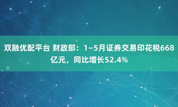 双融优配平台 财政部：1—5月证券交易印花税668亿元，同比增长52.4%