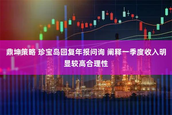 鼎坤策略 珍宝岛回复年报问询 阐释一季度收入明显较高合理性