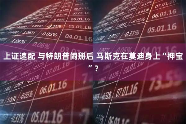 上证速配 与特朗普闹掰后 马斯克在莫迪身上“押宝”？