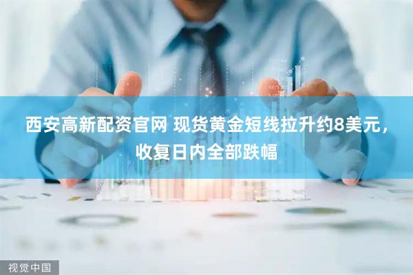 西安高新配资官网 现货黄金短线拉升约8美元，收复日内全部跌幅
