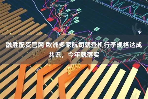 融胜配资官网 欧洲多家航司就登机行李规格达成共识，今年就落实