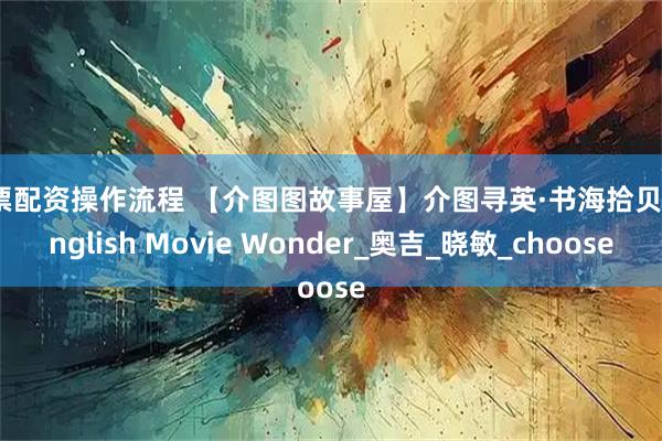 股票配资操作流程 【介图图故事屋】介图寻英·书海拾贝｜English Movie Wonder_奥吉_晓敏_choose