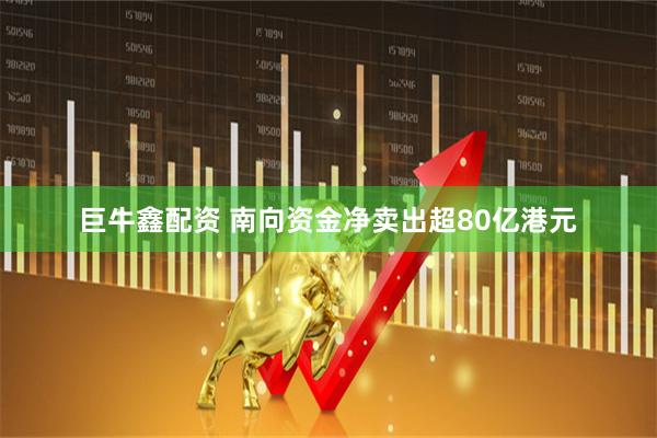 巨牛鑫配资 南向资金净卖出超80亿港元