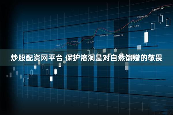 炒股配资网平台 保护溶洞是对自然馈赠的敬畏