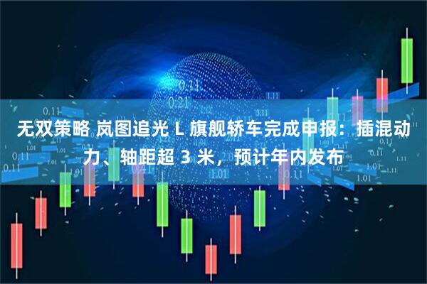 无双策略 岚图追光 L 旗舰轿车完成申报：插混动力、轴距超 3 米，预计年内发布