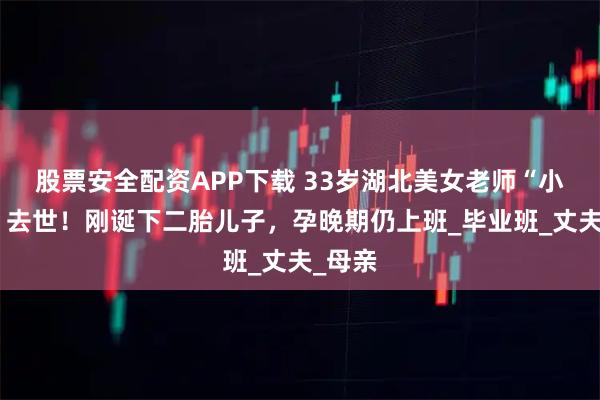 股票安全配资APP下载 33岁湖北美女老师“小瀛子”去世！刚诞下二胎儿子，孕晚期仍上班_毕业班_丈夫_母亲