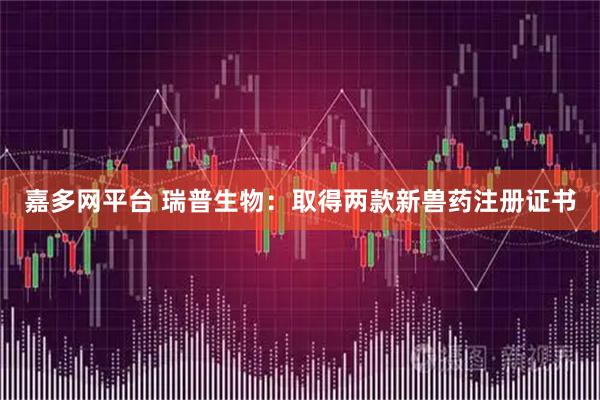 嘉多网平台 瑞普生物：取得两款新兽药注册证书
