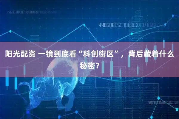 阳光配资 一镜到底看“科创街区”，背后藏着什么秘密？