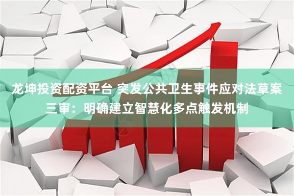 龙坤投资配资平台 突发公共卫生事件应对法草案三审：明确建立智慧化多点触发机制