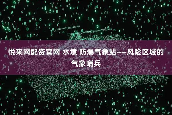 悦来网配资官网 水境 防爆气象站——风险区域的气象哨兵